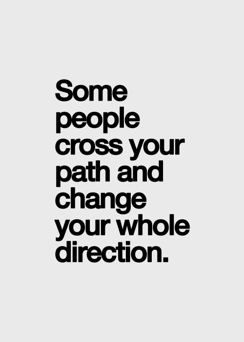 Some people cross your path and change your whole direction.