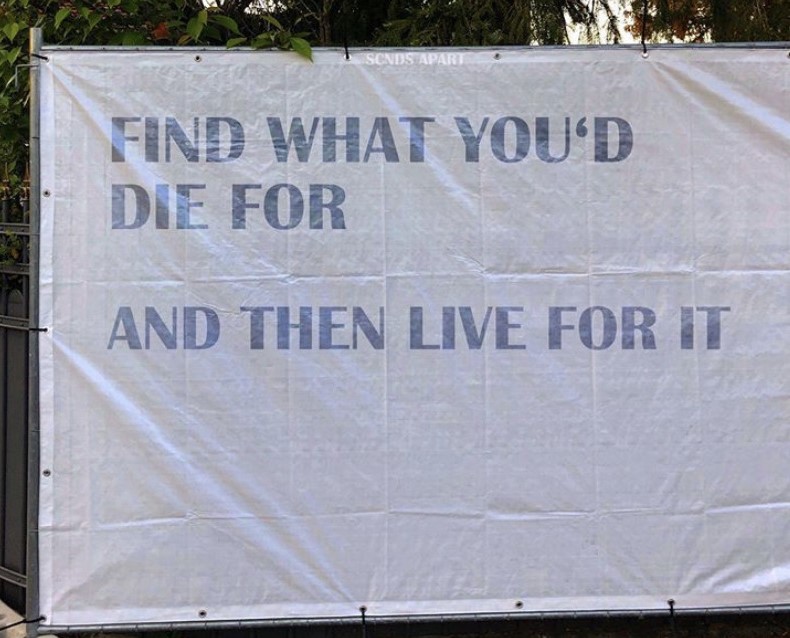 Find what you'd die for, and then live for it.