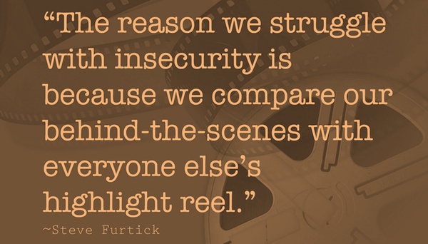 The reason we struggle with insecurity is because we compare our behind-the-scenes with everyone else's hightlight reels.