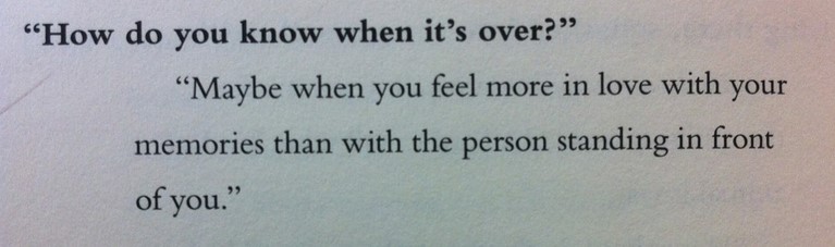 How do you know when it's over? Maybe when you feel more in love with your memories than with the person standing in front of you.