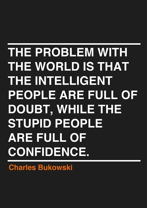 The problem with the world is the intelligent people are full of doubt, while the stupid people are full of confidence.