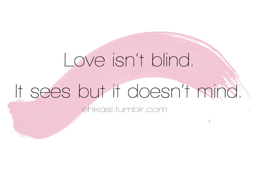 Love isn't blind. It sees, but it doesn't mind.